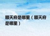 顺天府是哪里（顺天府是哪里）