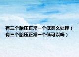 有三个胎压正常一个低怎么处理（有三个胎压正常一个低可以吗）