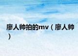 廖人帅拍的mv（廖人帅）