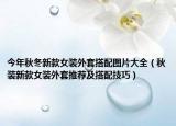 今年秋冬新款女装外套搭配图片大全（秋装新款女装外套推荐及搭配技巧）