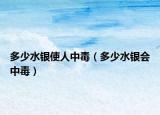 多少水银使人中毒（多少水银会中毒）
