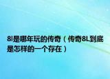 8l是哪年玩的传奇（传奇8L到底是怎样的一个存在）