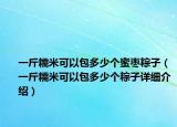 一斤糯米可以包多少个蜜枣粽子（一斤糯米可以包多少个粽子详细介绍）