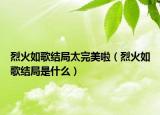 烈火如歌结局太完美啦（烈火如歌结局是什么）