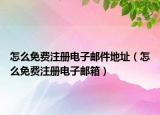 怎么免费注册电子邮件地址（怎么免费注册电子邮箱）
