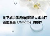 地下城求偶遇有问题吗大成山町画的漫画《Omoto》的原作
