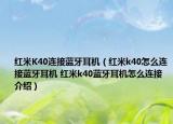 红米K40连接蓝牙耳机（红米k40怎么连接蓝牙耳机 红米k40蓝牙耳机怎么连接介绍）