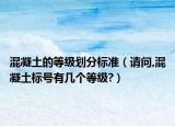 混凝土的等级划分标准（请问,混凝土标号有几个等级?）