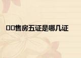 ﻿﻿售房五证是哪几证