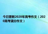 今日更新2020年高考作文（2020高考满分作文）