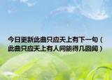 今日更新此曲只应天上有下一句（此曲只应天上有人间能得几回闻）