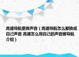 高德导航更换声音（高德导航怎么都换成自己声音 高德怎么用自己的声音做导航介绍）