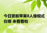 今日更新苹果8人像模式在哪 来看看啦