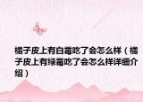 橘子皮上有白霉吃了会怎么样（橘子皮上有绿霉吃了会怎么样详细介绍）