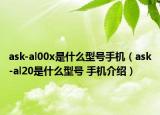 ask-al00x是什么型号手机（ask-al20是什么型号 手机介绍）
