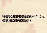 电信积分如何兑换话费2021（电信积分如何兑换话费）