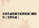 北京孔庙和国子监博物馆门票预约（北京孔庙）