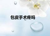 包皮手术疼吗