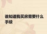 谁知道我买房需要什么手续
