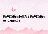 治疗肛瘘的小偏方（治疗肛瘘的偏方有哪些）