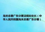 海关总署广东分署法规处处长（中华人民共和国海关总署广东分署）