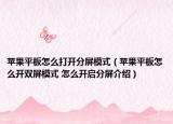 苹果平板怎么打开分屏模式（苹果平板怎么开双屏模式 怎么开启分屏介绍）