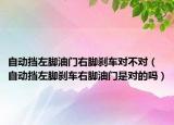 自动挡左脚油门右脚刹车对不对（自动挡左脚刹车右脚油门是对的吗）