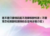 是不是只要绿码就不用做核酸检测（不做常态化核酸检测绿码会变吗详细介绍）