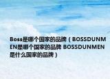Boss是哪个国家的品牌（BOSSDUNMEN是哪个国家的品牌 BOSSDUNMEN是什么国家的品牌）