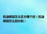机油级别怎么区分哪个好（机油级别怎么划分的）