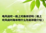 电风扇吹一晚上对身体好吗（晚上吹风扇对身体有什么危害详细介绍）