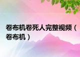 卷布机卷死人完整视频（卷布机）