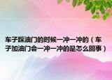 车子踩油门的时候一冲一冲的（车子加油门会一冲一冲的是怎么回事）