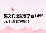 遵义宾馆就餐茅台1499元（遵义宾馆）