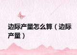 边际产量怎么算（边际产量）