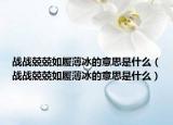 战战兢兢如履薄冰的意思是什么（战战兢兢如履薄冰的意思是什么）