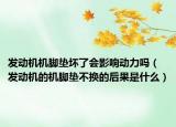发动机机脚垫坏了会影响动力吗（发动机的机脚垫不换的后果是什么）