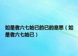 如是者六七始已的已的意思（如是者六七始已）