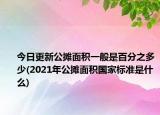 今日更新公摊面积一般是百分之多少(2021年公摊面积国家标准是什么)