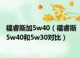 福睿斯加5w40（福睿斯5w40和5w30对比）