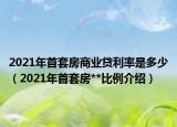 2021年首套房商业贷利率是多少（2021年首套房**比例介绍）