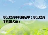 怎么取消手机黑名单（怎么取消手机黑名单）