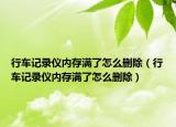 行车记录仪内存满了怎么删除（行车记录仪内存满了怎么删除）