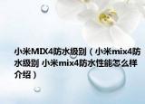小米MIX4防水级别（小米mix4防水级别 小米mix4防水性能怎么样介绍）