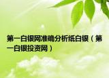 第一白银网准确分析纸白银（第一白银投资网）