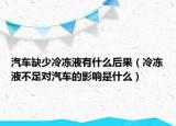 汽车缺少冷冻液有什么后果（冷冻液不足对汽车的影响是什么）