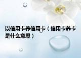 以信用卡养信用卡（信用卡养卡是什么意思）