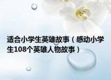 适合小学生英雄故事（感动小学生108个英雄人物故事）