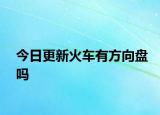 今日更新火车有方向盘吗
