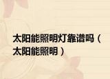 太阳能照明灯靠谱吗（太阳能照明）